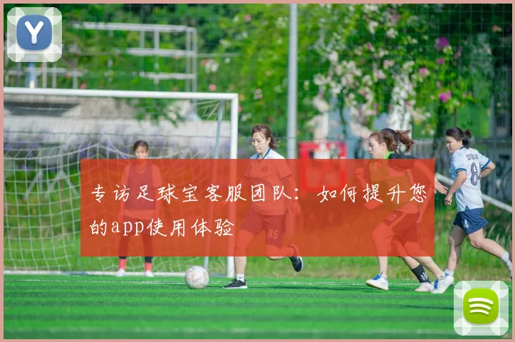 专访足球宝客服团队：如何提升您的app使用体验