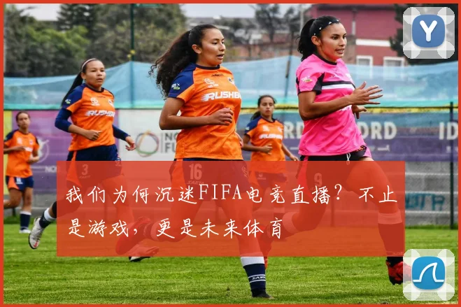 我们为何沉迷FIFA电竞直播？不止是游戏，更是未来体育