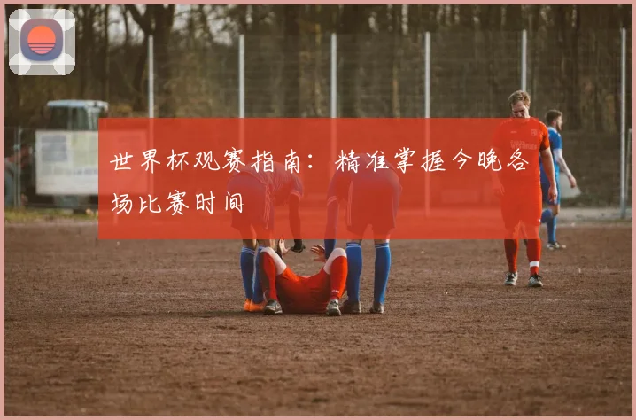 世界杯观赛指南：精准掌握今晚各场比赛时间